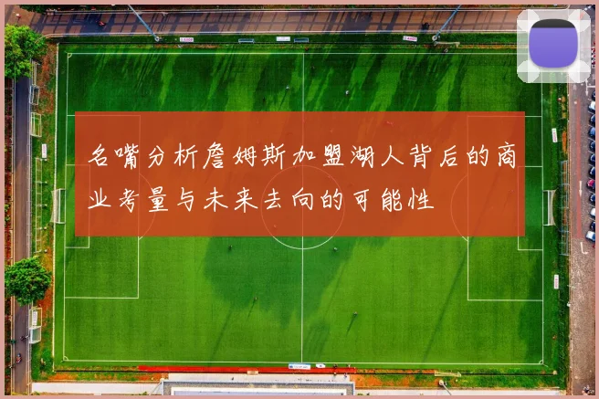 名嘴分析詹姆斯加盟湖人背后的商业考量与未来去向的可能性