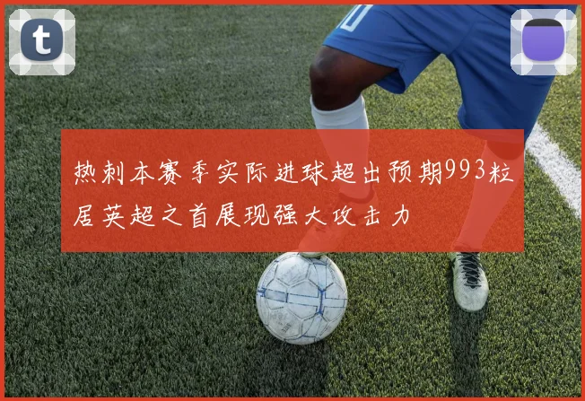 热刺本赛季实际进球超出预期993粒居英超之首展现强大攻击力