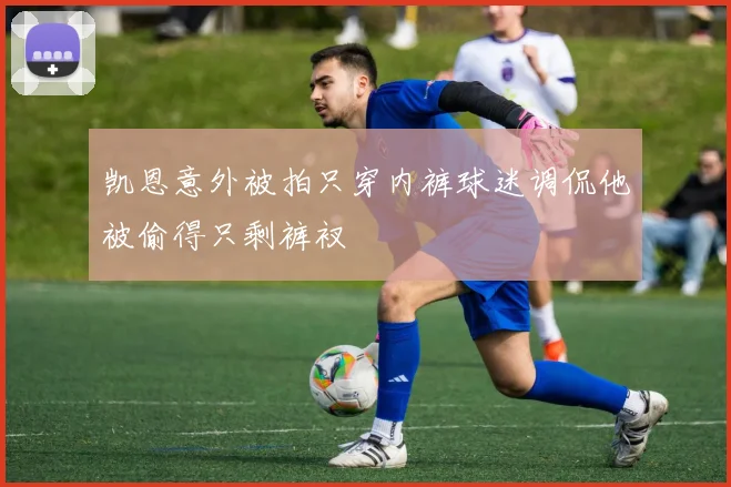 凯恩意外被拍只穿内裤球迷调侃他被偷得只剩裤衩