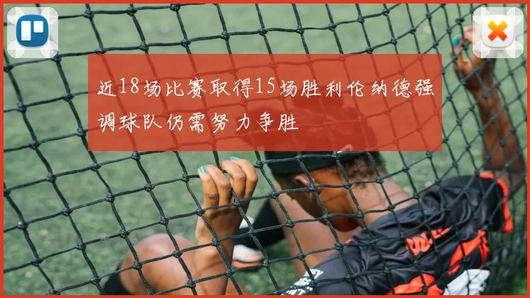 近18场比赛取得15场胜利伦纳德强调球队仍需努力争胜