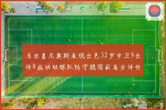 马尔基尼奥斯表现出色32岁中卫9长传8成功助球队防守稳固获高分评价
