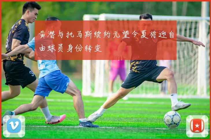 黄潜与托马斯续约无望今夏将迎自由球员身份转变