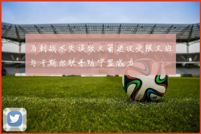 马刺战术失误致火箭进攻受限文班与卡斯尔联手防守显威力