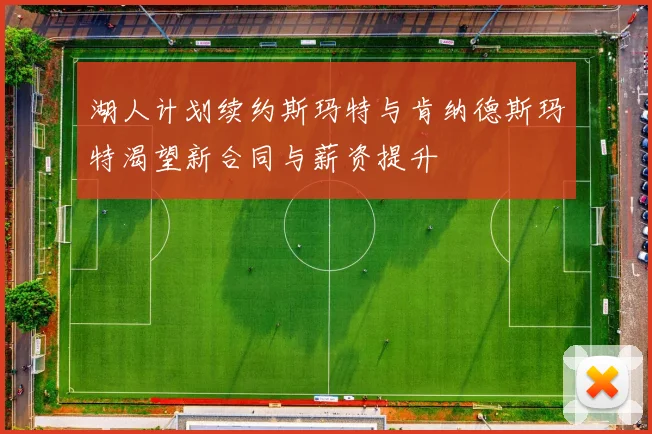 湖人计划续约斯玛特与肯纳德斯玛特渴望新合同与薪资提升