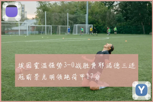 埃因霍温强势3-0战胜费耶诺德三连冠前景光明领跑荷甲17分