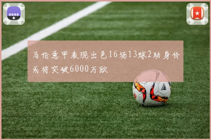 马伦意甲表现出色16场13球2助身价或将突破6000万欧