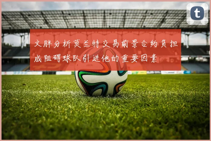 文胖分析莫兰特交易前景合约负担成阻碍球队引进他的重要因素