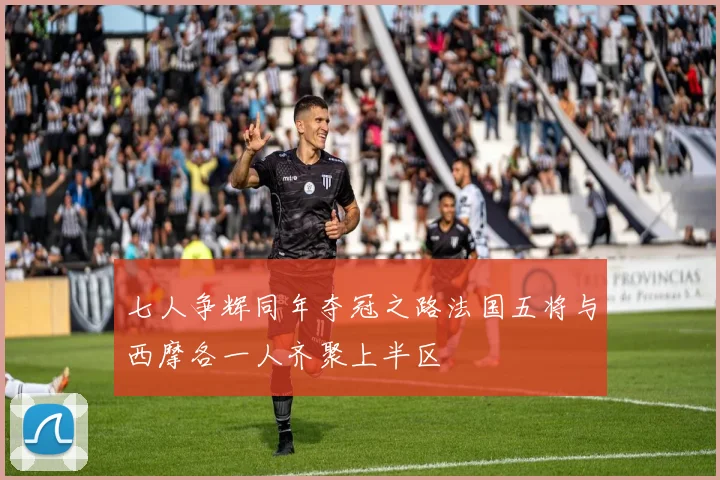 七人争辉同年夺冠之路法国五将与西摩各一人齐聚上半区