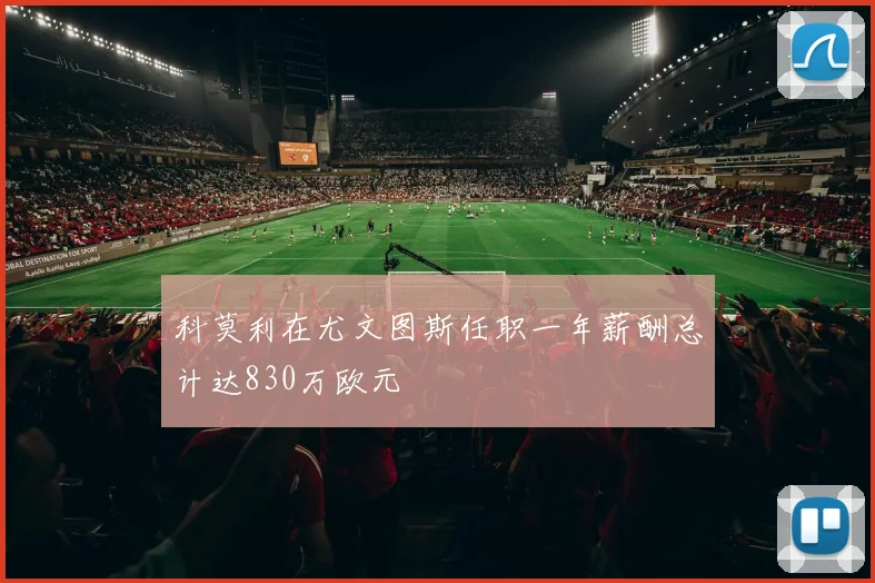 科莫利在尤文图斯任职一年薪酬总计达830万欧元