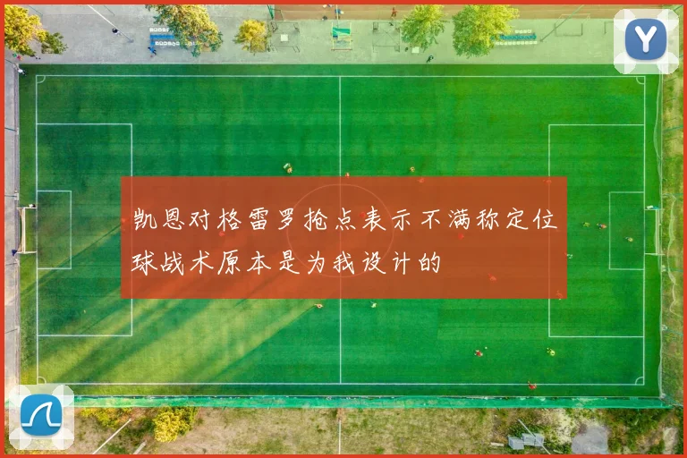凯恩对格雷罗抢点表示不满称定位球战术原本是为我设计的