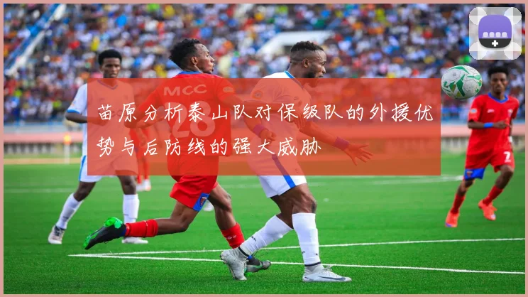 苗原分析泰山队对保级队的外援优势与后防线的强大威胁