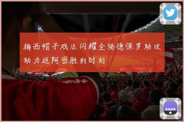梅西帽子戏法闪耀全场德保罗助攻助力迈阿密胜利时刻